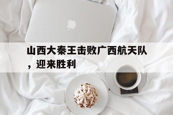 山西大秦王击败广西航天队,迎来胜利