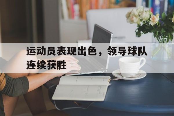 运动员表现出色,领导球队连续获胜