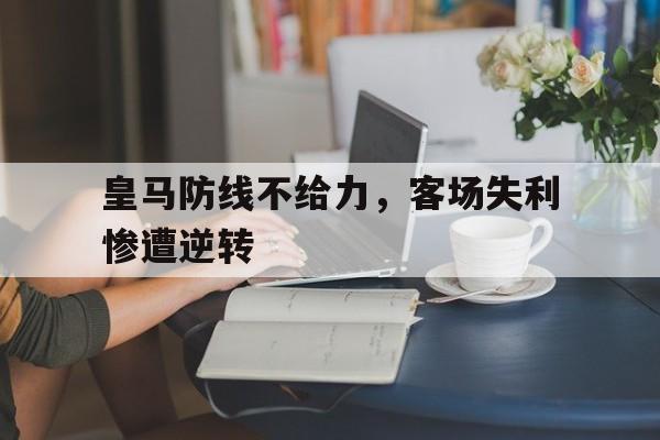 包含皇马防线不给力，客场失利惨遭逆转的词条