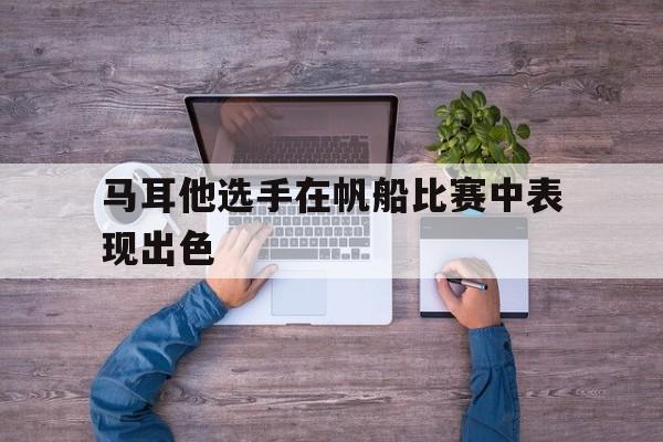 马耳他选手在帆船比赛中表现出色