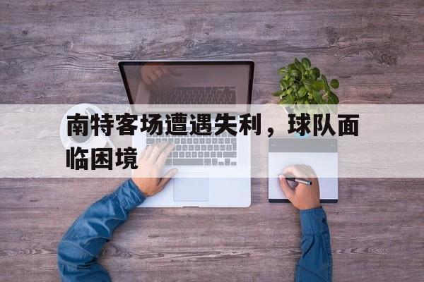 南特客场遭遇失利，球队面临困境