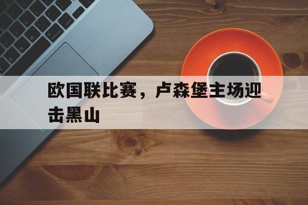 欧国联比赛，卢森堡主场迎击黑山
